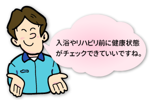 介護福祉士さんの声「入浴やリハビリ前に健康状態がチェック出来ていいですね。」