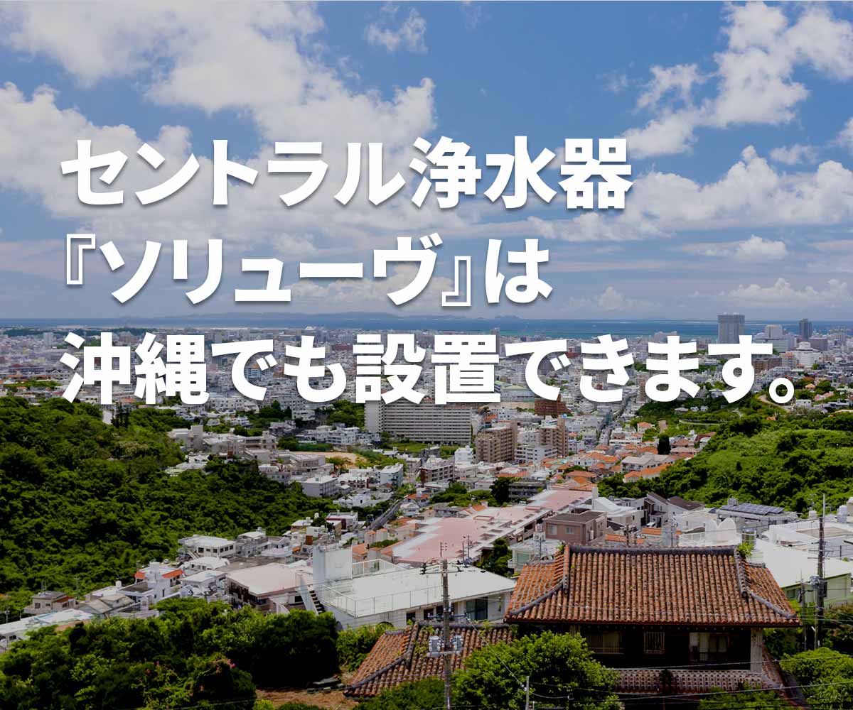 「セントラル浄水器『ソリューヴ』は沖縄県でも設置できます」画像