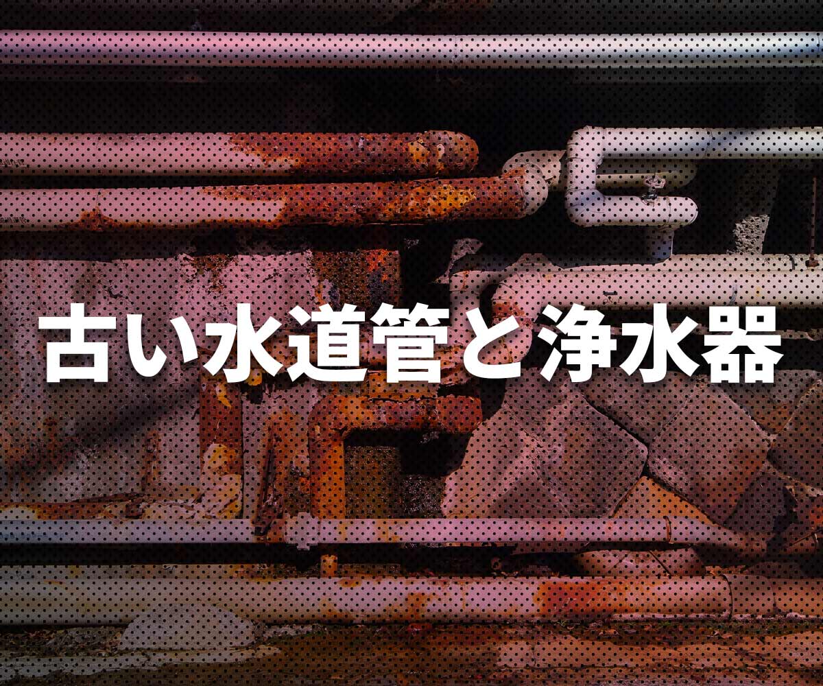 「【知らない常識】古い水道管と浄水器の関係」画像