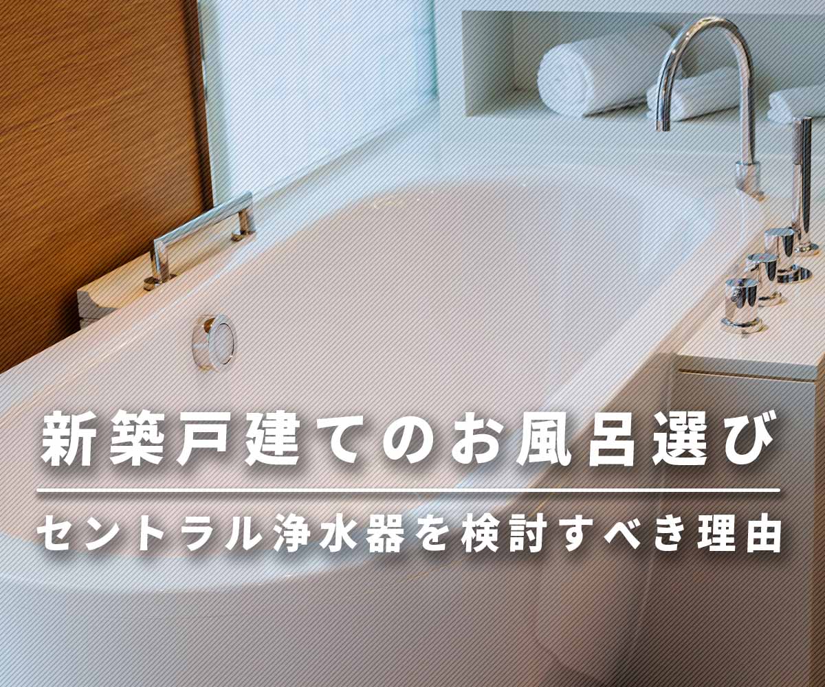「【必読】新築戸建てのお風呂選びでセントラル浄水器を検討すべき３つの理由」画像