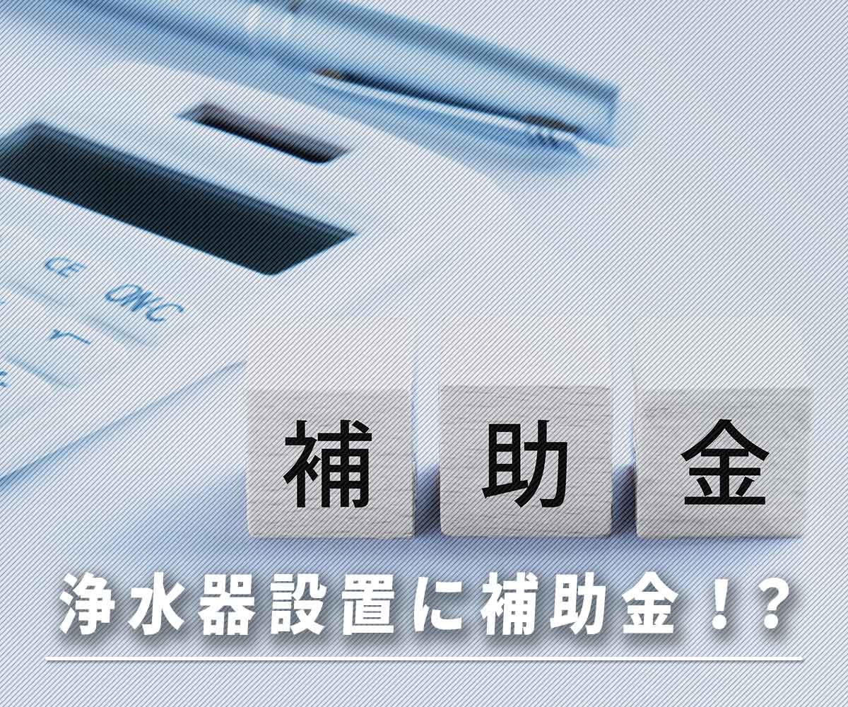 「浄水器設置に補助金が出る自治体があるって本当？」画像