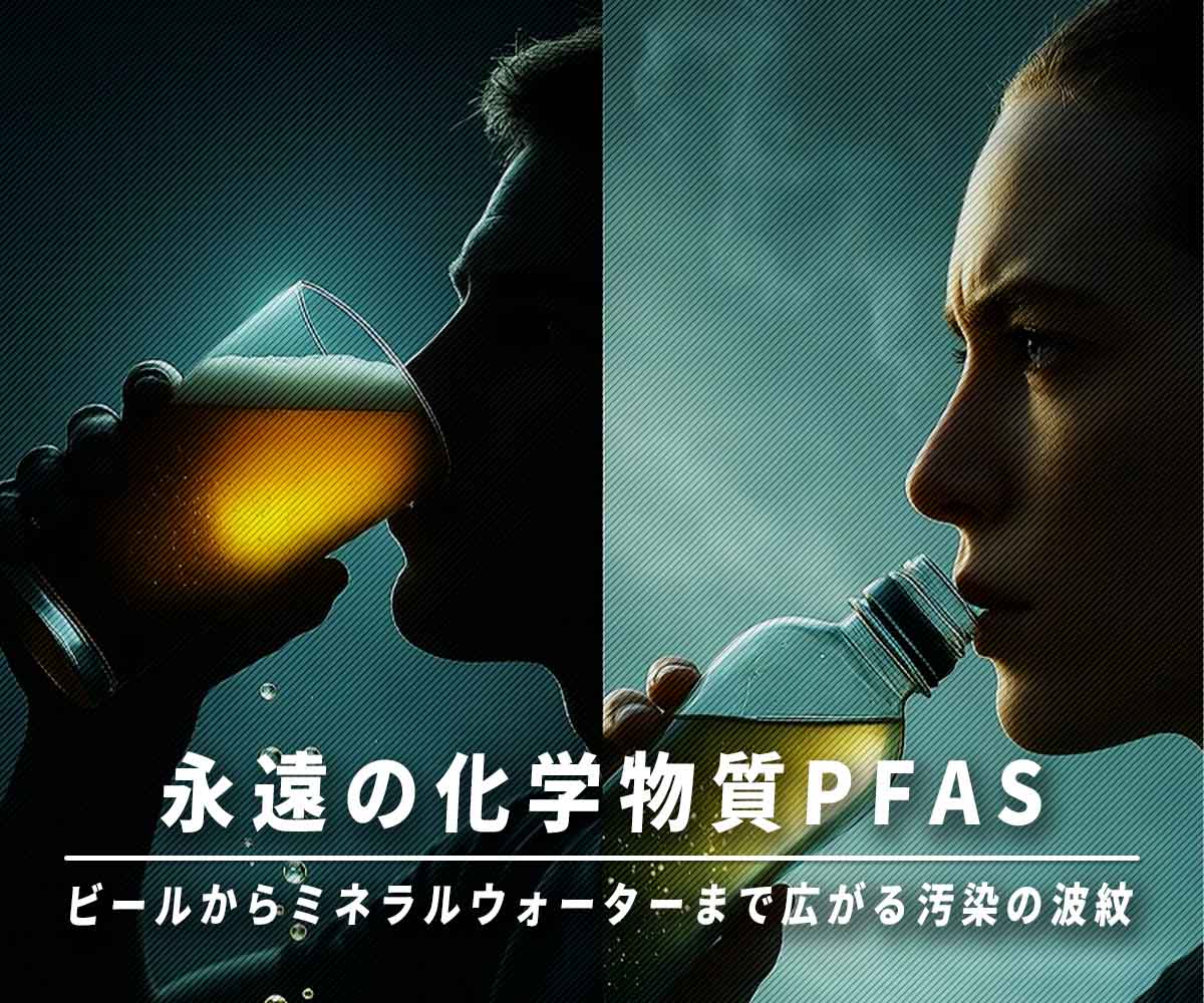 「永遠の化学物質PFAS ～ビールからミネラルウォーターまで広がる汚染の波紋～」画像