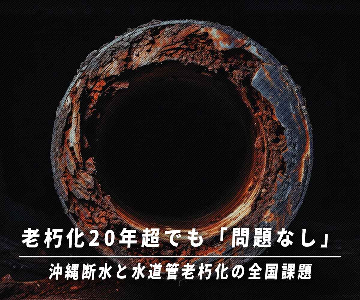 「老朽化20年超でも「問題なし」だった水道管　沖縄断水からみえる全国共通の課題」画像