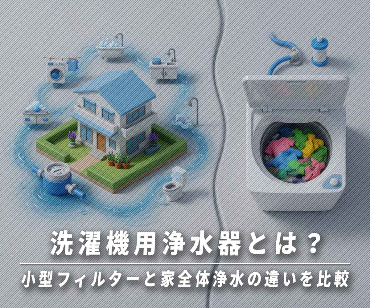 洗濯機用浄水器とは？小型フィルターと家全体浄水の違いを徹底比較画像